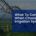 What To Consider When Choosing An Irrigation System