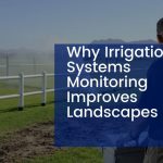 Why Irrigation Systems Monitoring Improves Landscapes